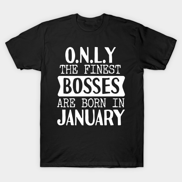 Only The Finest Bosses Are Born In January T-Shirt by Tesszero